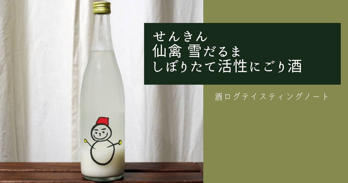 酒ログレビュー：せんきん【仙禽 雪だるま しぼりたて活性にごり酒