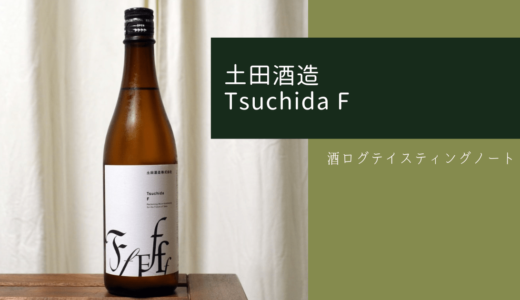 酒ログレビュー：土田酒造【Tsuchida F(ファンタスティック)】