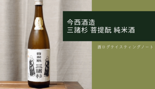 酒ログレビュー：今西酒造【三諸杉 菩提酛 純米酒】&「菩提酛」の解説！