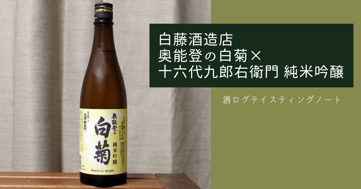 酒ログレビュー：白藤酒造店【奥能登の白菊×十六代九郎右衛門 純米吟醸