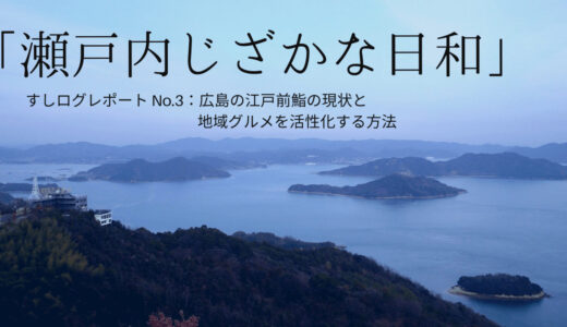 「瀬戸内じざかな日和」レポートNo. 3：広島の江戸前鮨の現状と地域グルメを活性化する方法